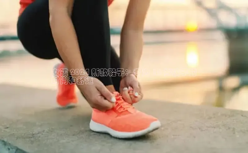 米兰体育平台赞助斯特拉斯堡W百度翻译女孩 2024 新款鞋子：专为 12 岁孩子的
时尚和舒适