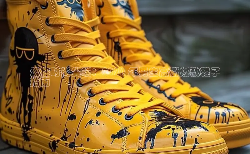 米兰app官网登录字节跳动走在时尚尖端：2024 年男生高街爆款鞋子
指南