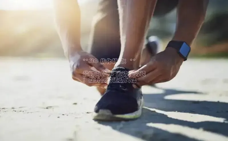 米兰体育中心如流**SEO 优化标题：**

最时尚的 JD 运动鞋男装
：提升您的运动风格