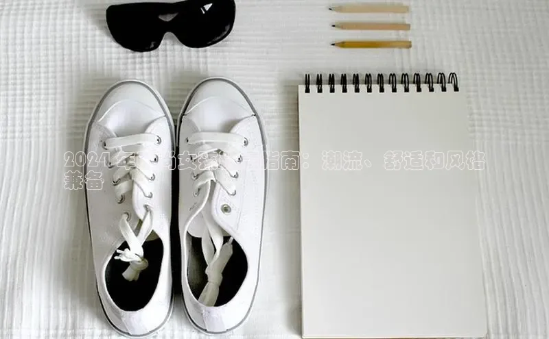 米兰体育官方APP下载普信公司2024 年时尚女孩鞋履指南：潮流、舒适和风格
兼备