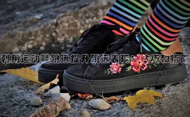 米兰网页版在线登录中海达利用运动鞋跳远提升跳远表现：技巧和指南