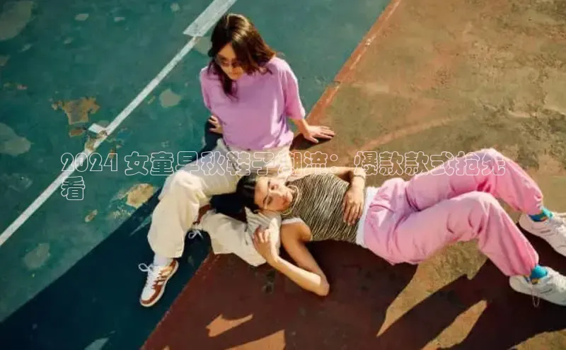 米兰体育app手机下载诸葛科技2024 女童早秋鞋子潮流：爆款款式抢先
看