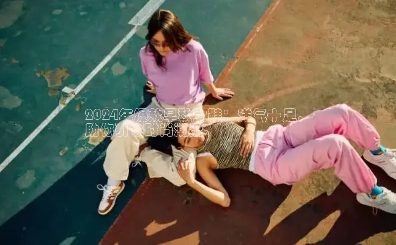 米兰官网首页登录入口百度网盘2024年爆款早秋女鞋：洋气十足，
助你引领时尚潮流