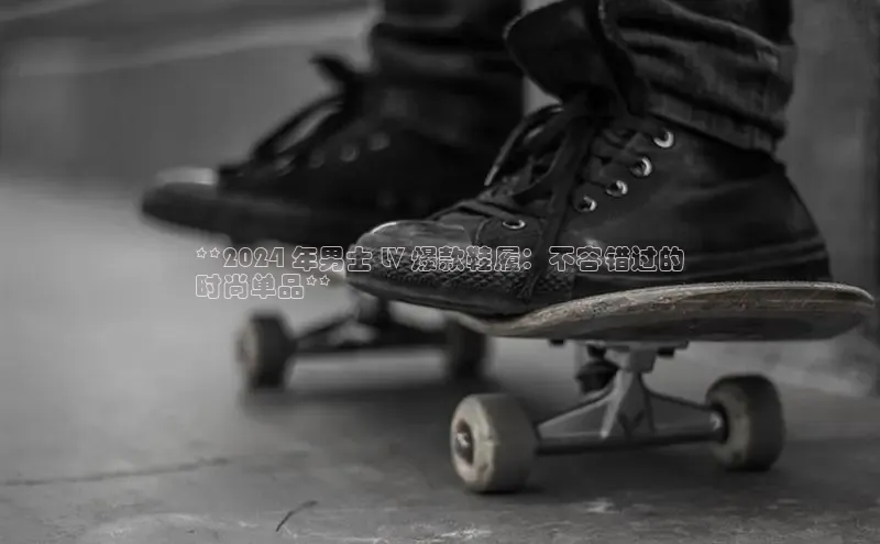 米兰手机版app下载安装宇信科技**2024 年男士 LV 爆款鞋履：不容错过的
时尚单品**