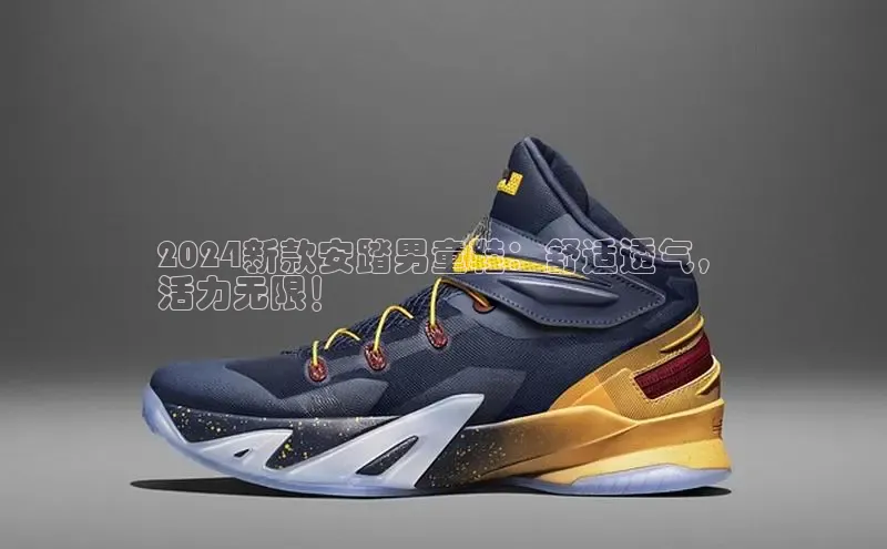 米兰体育中心文心一言2024新款安踏男童鞋：舒适透气，
活力无限！