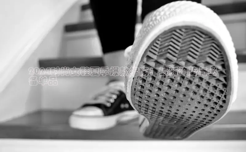 米兰体育彩票是正规的吗百度学术2024时尚女鞋夏季爆款指南：最新趋势与必
备单品