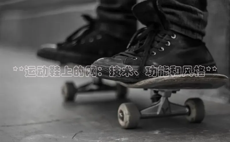 米兰体育app手机下载诸葛科技**运动鞋上的网：技术、功能和风格**