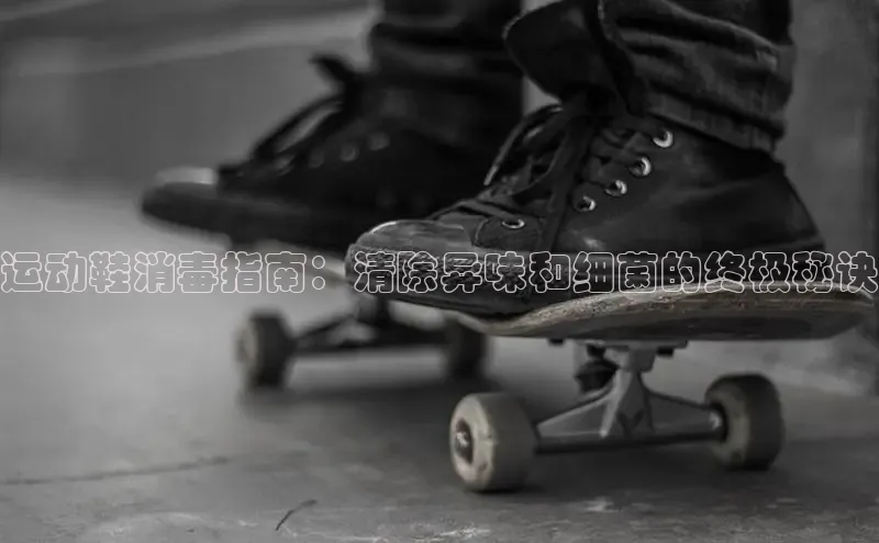 米兰体育全站app官网百度智能门户运动鞋消毒指南：清除异味和细菌的终极秘诀