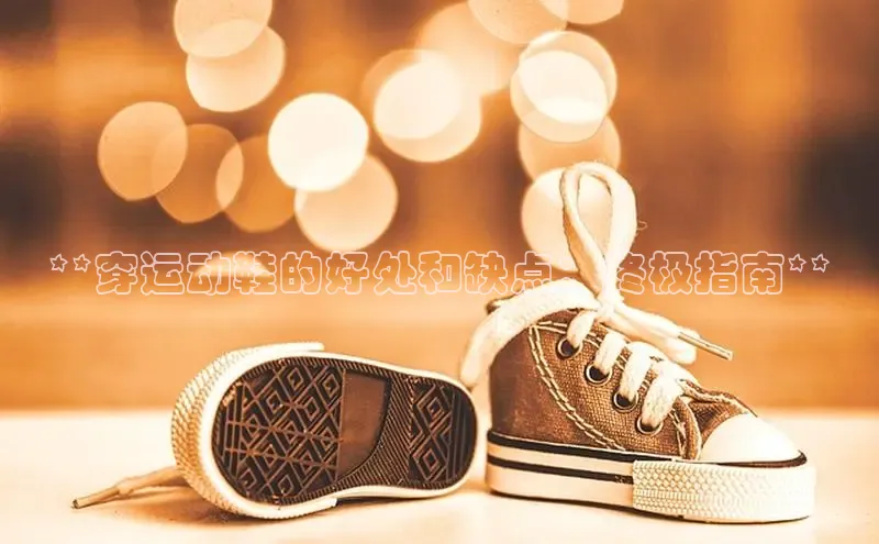 米兰app官网下载安装知乎**穿运动鞋的好处和缺点：终极指南**