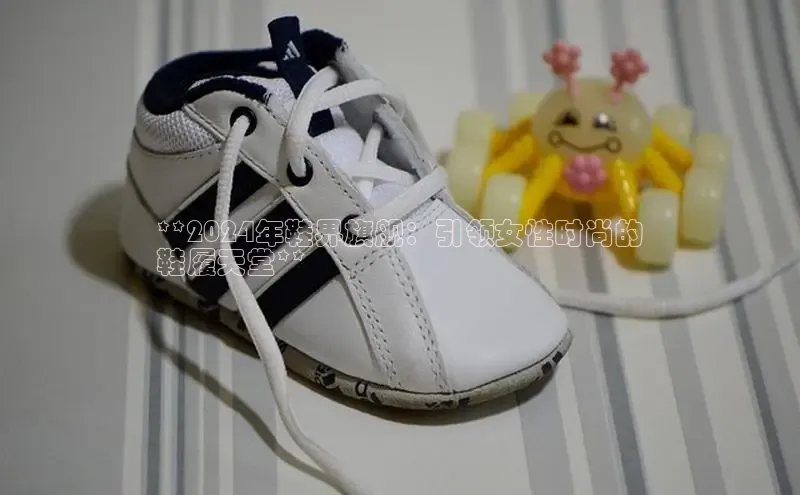 米兰app官网登录入口APP下载华扬联众**2024年鞋界旗舰：引领女性时尚的
鞋履天堂**