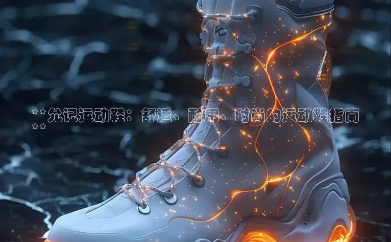 米兰体育全站百度人工翻译**允记运动鞋：舒适、耐用、时尚的运动鞋指南
**