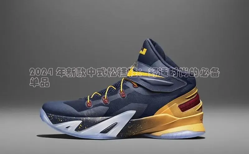 米兰app官网登录入口APP下载云创智行2024 年新款中式松糕鞋：舒适时尚的必备
单品