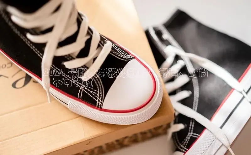 米兰体育58同城2024 最酷大男孩爆款鞋：舒适、时尚
、不可错过