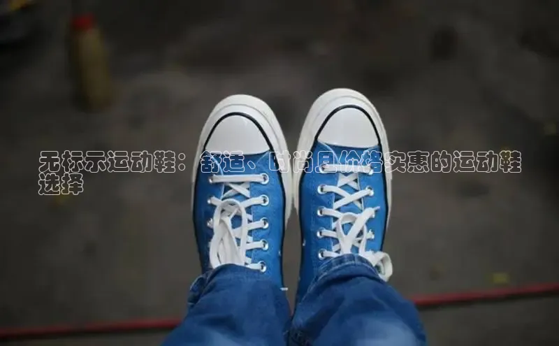 米兰体育官方APP下载百度健康无标示运动鞋：舒适、时尚且价格实惠的运动鞋
选择