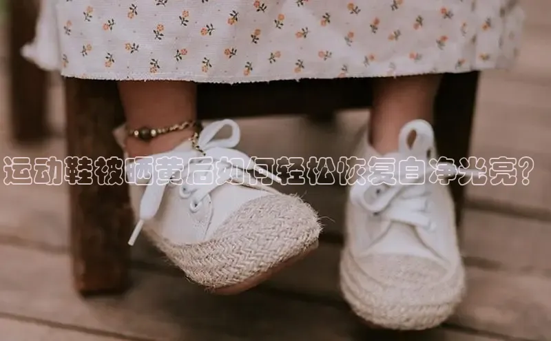 米兰app官方app下载网易运动鞋被晒黄后如何轻松恢复白净光亮？