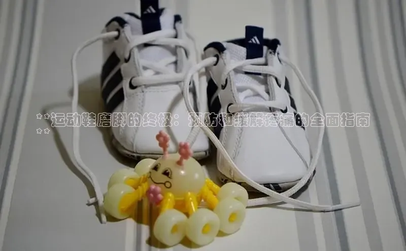 米兰体育彩票是正规的吗视觉中国**运动鞋磨脚的终极：预防和缓解疼痛的全面指南
**