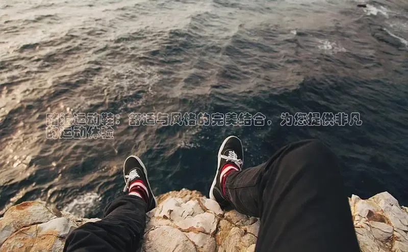 米兰·体育官方网站彩讯股份踏浪运动鞋：舒适与风格的完美结合，为您提供非凡
的运动体验