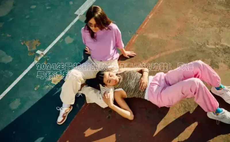 米兰体育全站轻美电器2024年最热销的秋季和春季运动鞋：风格
与舒适并存