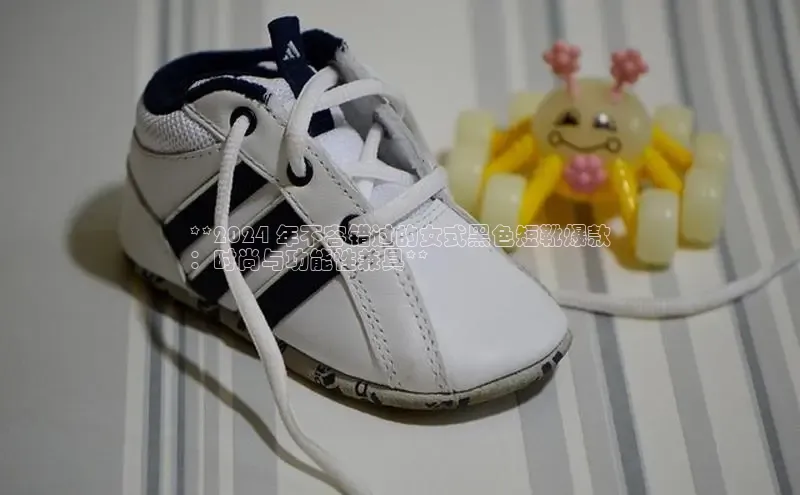 米兰·全站APP登录入口百度众测**2024 年不容错过的女式黑色短靴爆款
：时尚与功能性兼具**