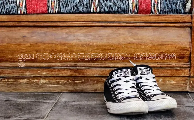 米兰app官网登录入口APP下载华扬联众2024 年非主流男士运动鞋终极指南：提升您的时尚
感