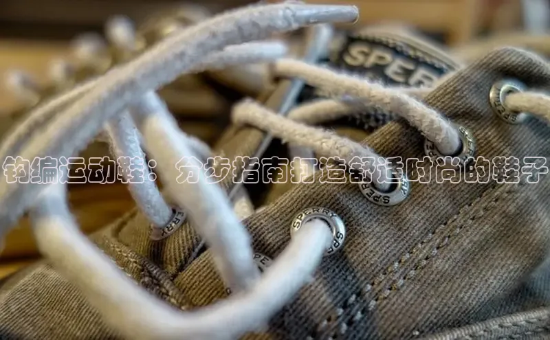 米兰官方手机app网站百家号钩编运动鞋：分步指南打造舒适时尚的鞋子