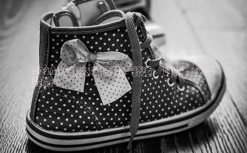 米兰app官方app下载网易2024 新款大嘴猴鞋：舒适、时尚、必备
鞋履