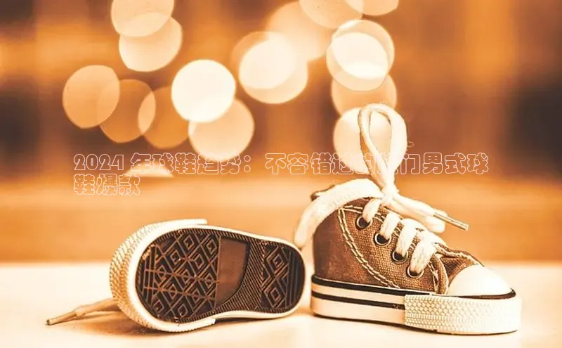 米兰体育app手机下载金山办公2024 年球鞋趋势：不容错过的热门男式球
鞋爆款