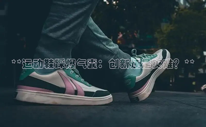 米兰体育彩票神思电子**运动鞋踩爆气囊：创新还是灾难？**