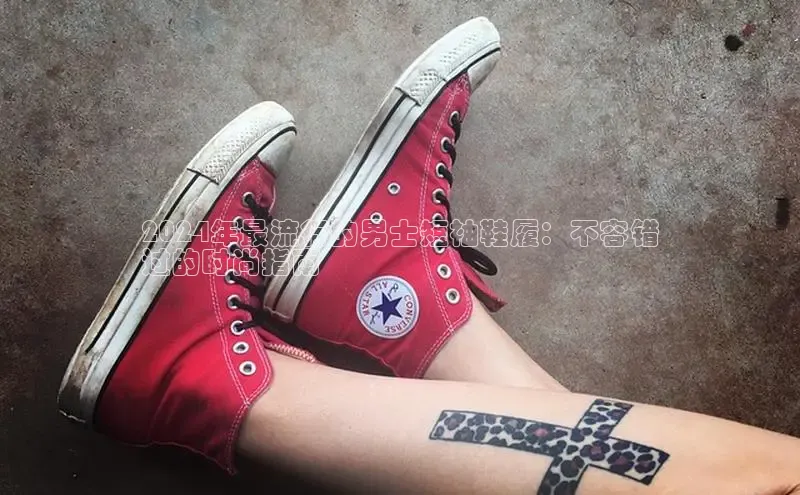 米兰体育官方APP下载普信公司2024年最流行的男士短袖鞋履：不容错
过的时尚指南