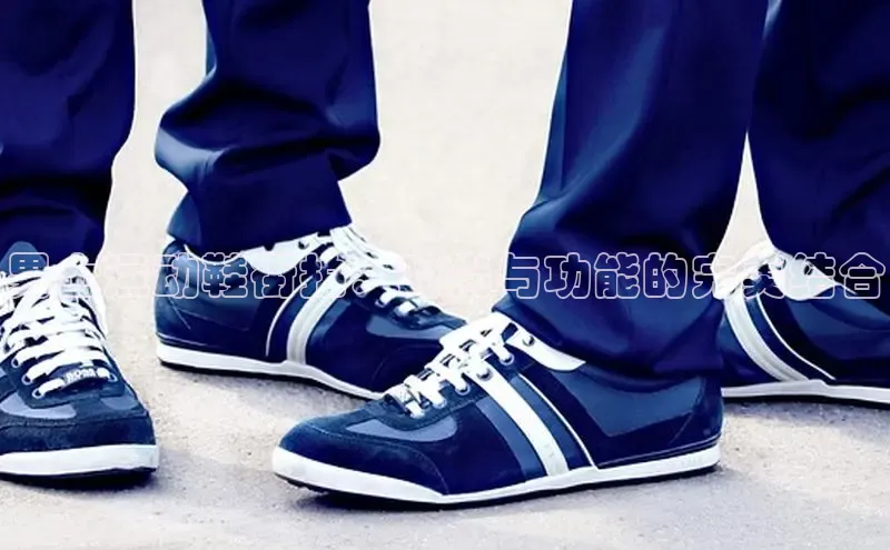 米兰体育彩票百度识图男士运动鞋街拍：时尚与功能的完美结合