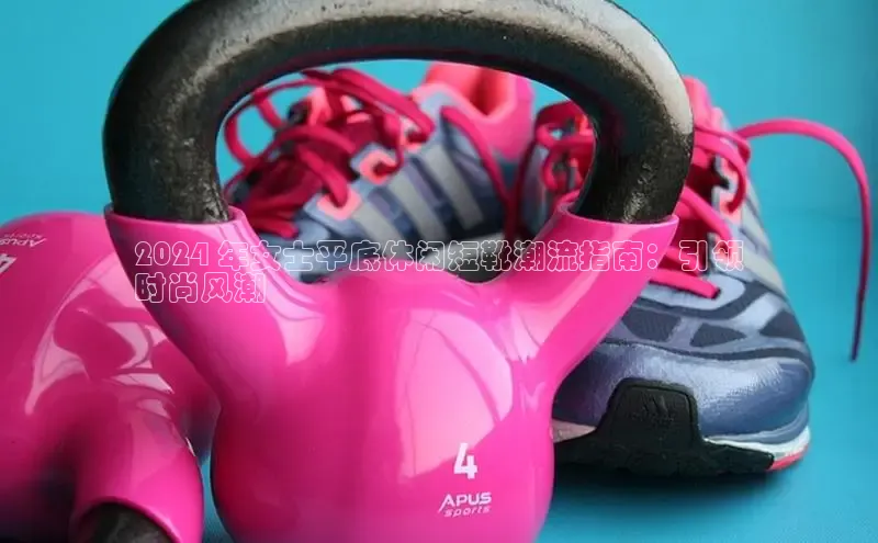 米兰手机版app下载安装宇信科技2024 年女士平底休闲短靴潮流指南：引领
时尚风潮