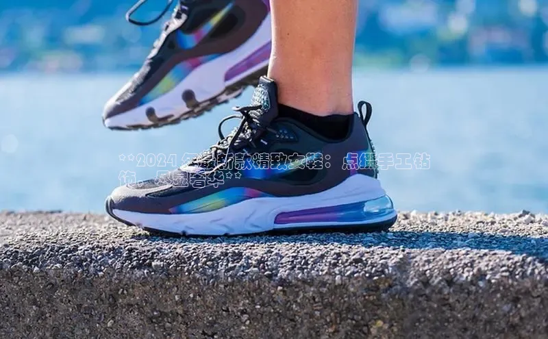 米兰app官网登录京东**2024 年最新款精致女鞋：点缀手工钻
饰，尽显奢华**