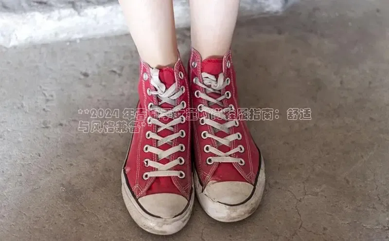 米兰app官网登录字节跳动**2024 年春夏季女童时尚鞋履指南：舒适
与风格兼备**