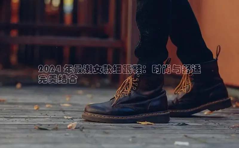 米兰app官网登录百度翻译App2024 年最潮女款细跟鞋：时尚与舒适
完美结合