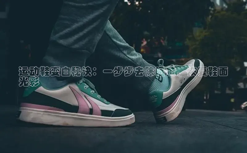 米兰app官网下载最新版百度教育运动鞋变白秘诀：一步步去除晒黄，恢复鞋面
光彩