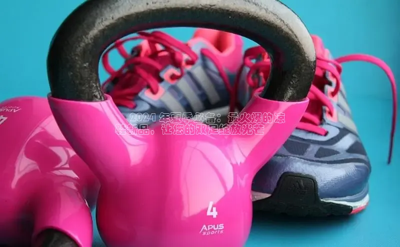 米兰app官网登录入口APP下载云创智行✨ 2024 年夏季必备：最火爆的凉
鞋新品，让您的双足绽放光芒 ✨