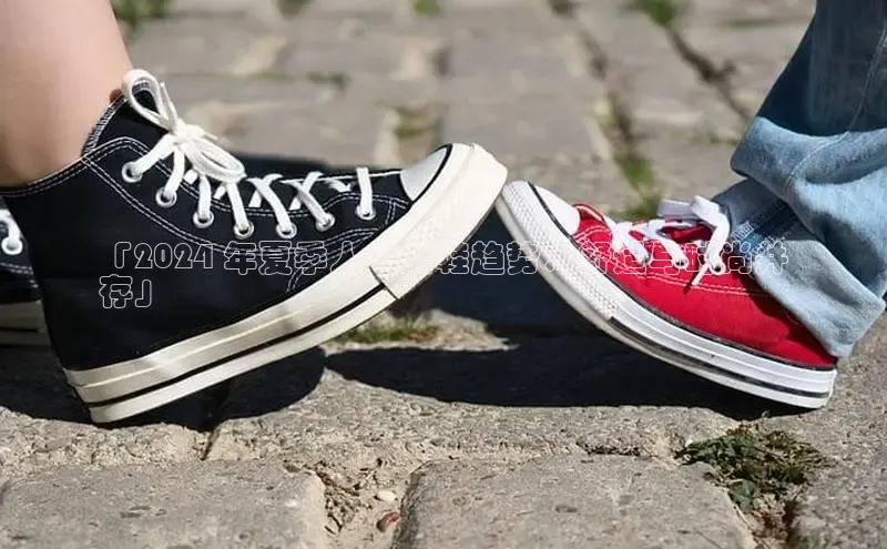 米兰体育官方APP下载百度健康「2024 年夏季人气女鞋趋势：舒适与时尚并
存」