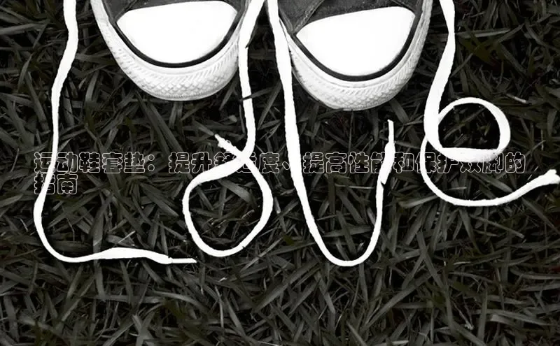 米兰体育全站app官网每日互动运动鞋套垫：提升舒适度、提高性能和保护双脚的
指南