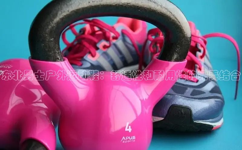 米兰app官方正版官网百度安全社区东北男士户外运动鞋：舒适性和耐用性的完美结合