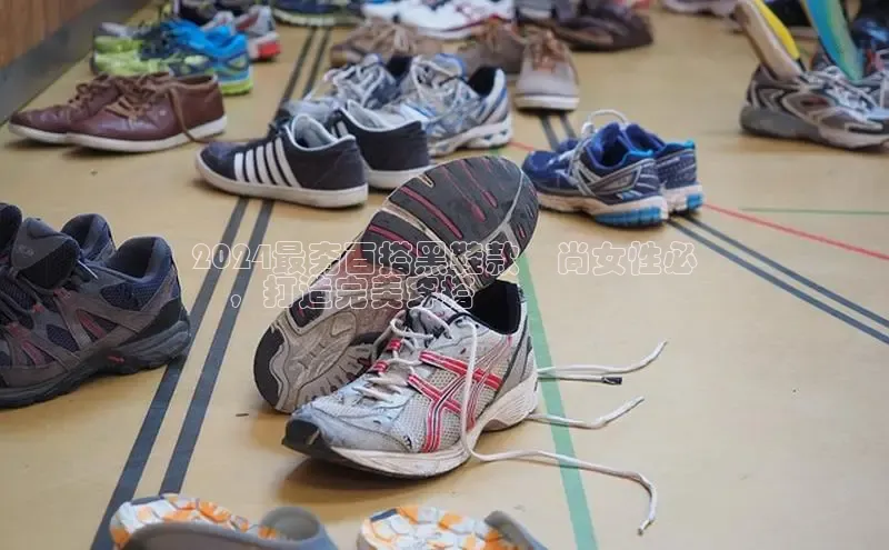 米兰体育全站app官网百度数据开放平台2024最夯百搭黑鞋款時尚女性必
備，打造完美穿搭