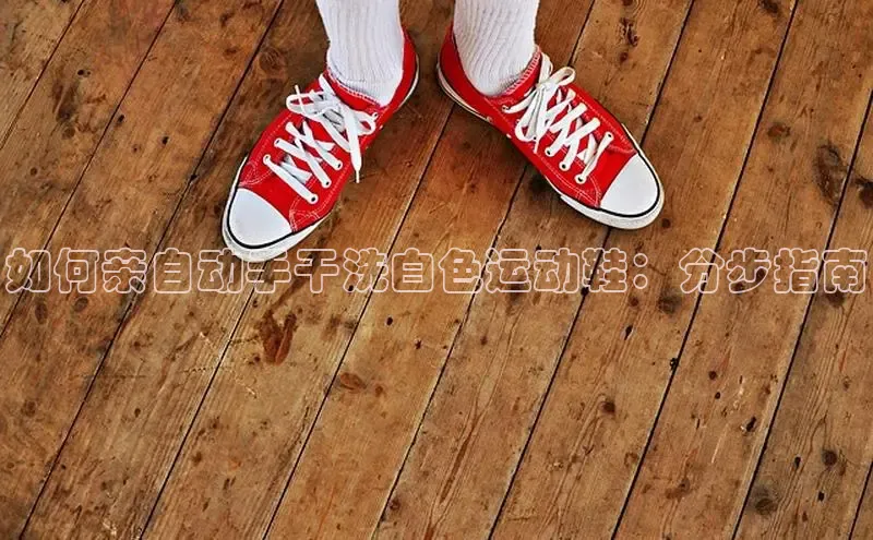 米兰官方手机app网站阿里尔公司如何亲自动手干洗白色运动鞋：分步指南