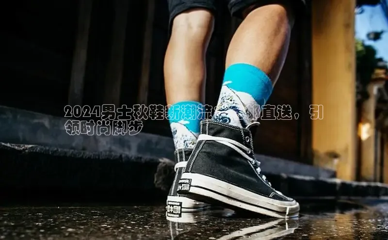 米兰官方手机app网站天键股份2024男士秋鞋新潮流：包邮直送，引
领时尚脚步