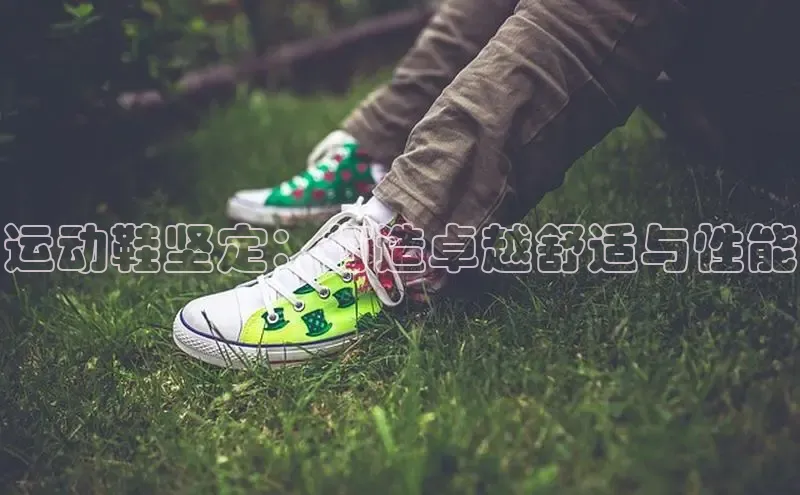 米兰app最新版本下载携程运动鞋坚定：打造卓越舒适与性能