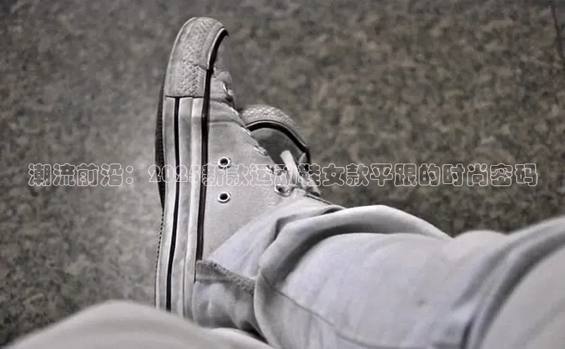 潮流前沿：2025新款运动鞋女款平跟的时尚密码