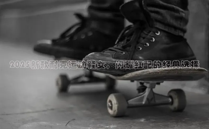 2025新款耐克运动鞋女，闪耀红配的经典选择