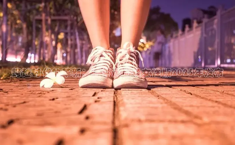 跨越时代的革新：阿甘运动鞋女性版2025年发布