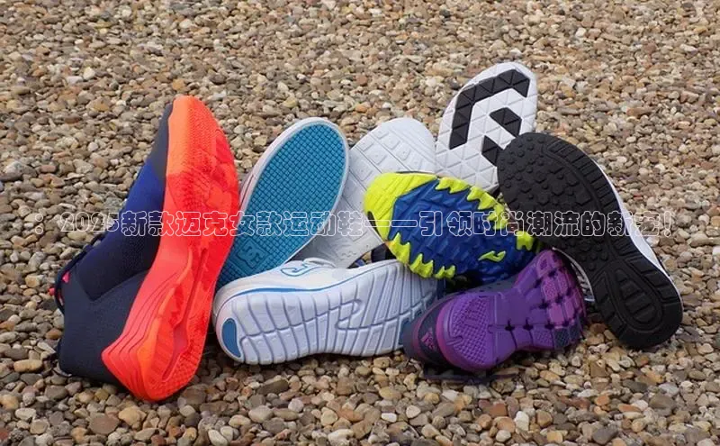 ：2025新款迈克女款运动鞋——引领时尚潮流的新宠！