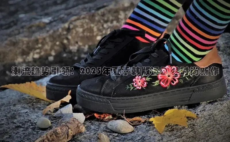潮流趋势引领：2025年夏季韩版运动鞋时尚新作