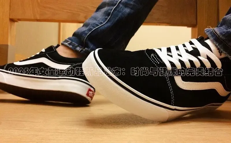 2025年女童运动鞋新品发布：时尚与健康的完美结合