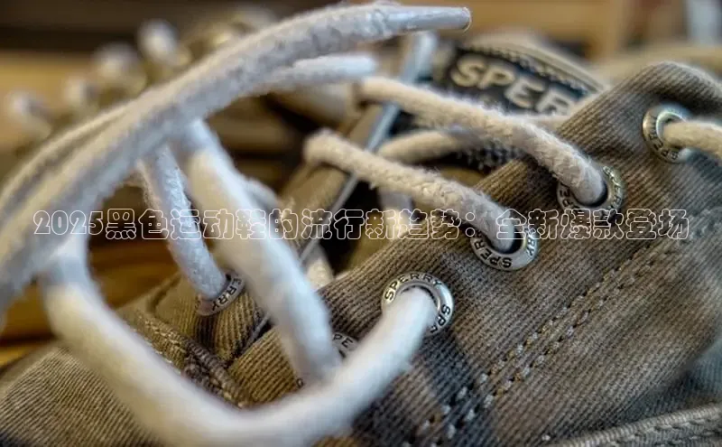 2025黑色运动鞋的流行新趋势：全新爆款登场